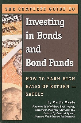 The Complete Guide to Investing in Bonds and Bond Funds: How to Earn High Rates of Return -- Safely - Maeda, Martha, and Beck-Woods, Meri Anne (Foreword by), and Lyman, James (Preface by)
