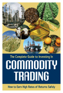 The Complete Guide to Investing in Commodity Trading and Futures: How to Earn High Rates of Returns Safely - Holihan, Mary P