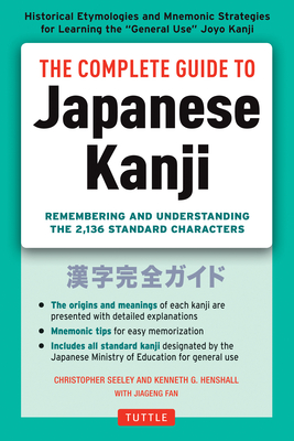 The Complete Guide to Japanese Kanji: (Jlpt All Levels) Remembering and Understanding the 2,136 Standard Characters - Seely, Christopher, and Henshall, Kenneth G, and Fan, Jiageng