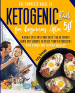 The Complete Guide to Ketogenic Diet for Beginners After 50: Weight Loss Fast and Easy. The Ultimate Guide for Seniors to Reset Your Metabolism, Lose Weight and Staying Healthy
