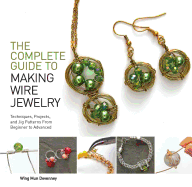 The Complete Guide to Making Wire Jewelry: Techniques, Projects, and Jig Patterns from Beginner to Advanced
