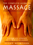 The Complete Guide to Massage: A Step-By-Step Approach to Total Body Relaxation - Mumford, Susan