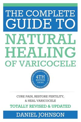 The Complete Guide to Natural Healing of Varicocele: Varicocele natural treatment without surgery - Johnson, Daniel