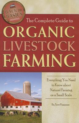 The Complete Guide to Organic Livestock Farming: Everything You Need to Know about Natural Farming on a Small Scale - Paajanen, Terri