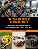 The Complete Guide to Paracord Crafts: Make Custom Beach Wear Accessories, Bracelets, Wallets, and Camera Straps Book