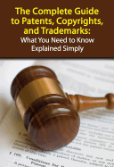 The Complete Guide to Patents, Copyrights, and Trademarks: What You Need to Know Explained Simply - Cole, Matthew L
