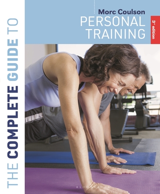 The Complete Guide to Personal Training: 3rd edition - Coulson, Morc