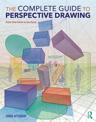 The Complete Guide to Perspective Drawing: From One-Point to Six-Point - Attebery, Craig