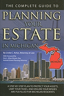 The Complete Guide to Planning Your Estate in Michigan: A Step-By-Step Plan to Protect Your Assets, Limit Your Taxes, and Ensure Your Wishes Are Fulfilled for Michigan Residents