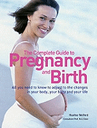 The Complete Guide to Pregnancy and Birth: All You Need to Know to Adjust to the Changes in Your Body, Your Baby and Your Life