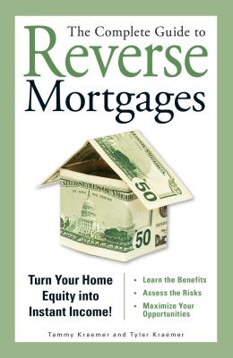 The Complete Guide to Reverse Mortgages: Turn Your Home Equity Into Instant Income! - Kraemer, Tyler, and Kraemer, Tammy H