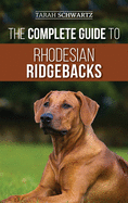 The Complete Guide to Rhodesian Ridgebacks: Breed Behavioral Characteristics, History, Training, Nutrition, and Health Care for Your new Ridgeback Dog