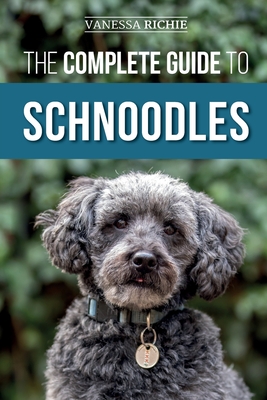 The Complete Guide to Schnoodles: Selecting, Training, Feeding, Exercising, Socializing, and Loving Your New Schnoodle Puppy - Richie, Vanessa
