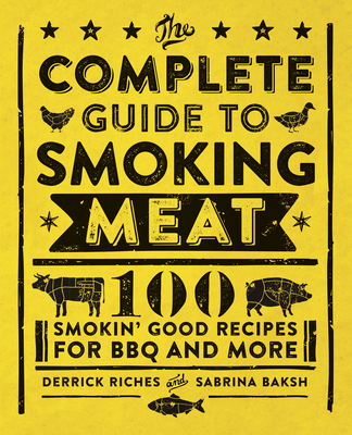 The Complete Guide to Smoking Meat: 100 Smokin' Good Recipes for BBQ and More - Riches, Derrick, and Baksh, Sabrina