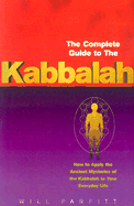 The Complete Guide to the Kabbalah: How to Apply the Ancient Mysteries of the Kabbalah to Your Everyday Life