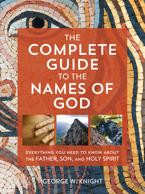 The Complete Guide to the Names of God: Everything You Need to Know about the Father, Son, and Holy Spirit - Knight, George W