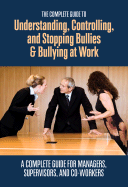 The Complete Guide to Understanding, Controlling, and Stopping Bullies & Bullying at Work: A Complete Guide for Managers, Supervisors, and Co-Workers - Kohut, Margaret R