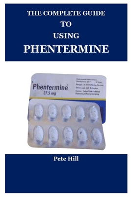 The Complete Guide to Using Phentermine - Hill, Pete