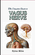 The Complete Guide to Vagus Nerve: Stimulate Your Vagus Nerve for Better Health, Workout Your Body, Mind, Cultivate Inner Peace, Yoga, Fitness, Health and Wellness
