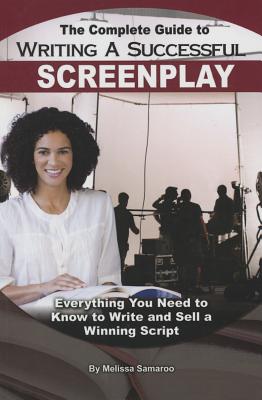 The Complete Guide to Writing a Successful Screenplay: Everything You Need to Know to Write and Sell a Winning Script - Samaroo, Melissa