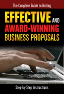 The Complete Guide to Writing Effective and Award-Winning Business Proposals: Step-By-Step Instructions