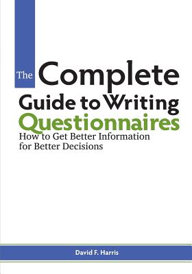 The Complete Guide to Writing Questionnaires: How to Get Better Information for Better Decisions - Harris, David F