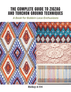 The Complete Guide to Zigzag and Torchon Ground Techniques: A Book for Bobbin Lace Enthusiasts