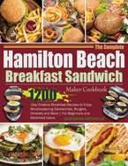 The Complete Hamilton Beach Breakfast Sandwich Maker Cookbook: 1200-Day Creative Breakfast Recipes to Enjoy Mouthwatering Sandwiches, Burgers, Omelets and More For Beginners and Advanced Users.