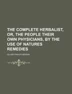 The Complete Herbalist, Or, the People Their Own Physicians by the Use of Nature's Remedies. Showing the Great Curative Properties of All Herb, Symptoms of Prevalent Diseases and a New and Plain System of Hygienic Principles