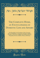 The Complete Home, an Encyclopaedia of Domestic Life and Affairs: The Household, in Its Foundation, Order, Economy, Beauty, Healthfulness, Emergencies, Methods, Children, Literature, Amusements, Religion, Friendships, Manners, Hospitality, Servants, Indus