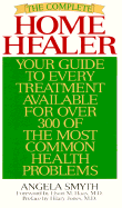 The Complete Home Healer: Your Guide to Every Treatment Available for Over 300 of the Most Common Health Problems