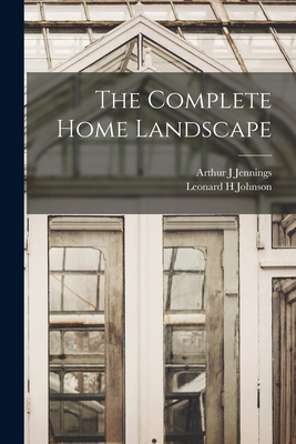 The Complete Home Landscape - Jennings, Arthur J, and Johnson, Leonard H