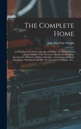 The Complete Home [microform]: an Encyclopaedia of Domestic Life and Affairs: the Household, in Its Foundation, Order, Economy, Beauty, Healthfulness, Emergencies, Methods, Children, Literature, Amusements, Religion, Friendships, Manners, ...