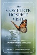 The Complete Hospice Visit: A Nurse's Guide to Excellence