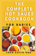 The Complete Hot Sauce Cookbook for Babies: Fiery H&#1086;t S&#1072;u&#1089;&#1077; R&#1077;&#1089;&#1110;&#1088;&#1077;&#1109; fr&#1086;m Ar&#1086;und the World