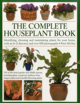 The Complete Houseplant Book: Identifying, Choosing and Maintaining Plants for Your Home, with an A-Z Directory and Over 600 Photographs - McHoy, Peter