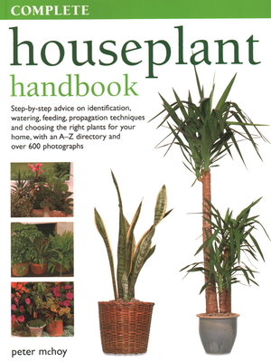 The Complete Houseplant Book: Step-By-Step Advice on Identification, Watering, Feeding, Propagation Techniques and Choosing the Right Plants for Your Home - McHoy, Peter