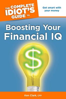 The Complete Idiot's Guide to Boosting Your Financial IQ - Clark, Ken, CFP