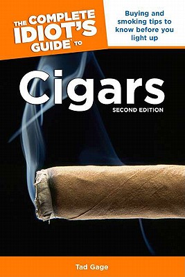 The Complete Idiot's Guide to Cigars, 2nd Edition: Buying and Smoking Tips to Know Before You Light Up - Gage, Tad