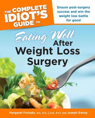 The Complete Idiot's Guide to Eating Well After Weight Loss Surgery: Ensure Post-Surgery Success and Win the Weight Loss Battle for Good - Furtado, Margaret, R.D., and Ewing, Joseph
