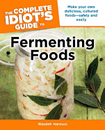 The Complete Idiot's Guide to Fermenting Foods: Make Your Own Delicious, Cultured Foods Safely and Easily