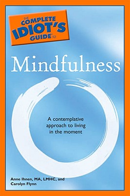 The Complete Idiot's Guide to Mindfulness - Ihnen, Anne, M.A., and Flynn, Carolyn