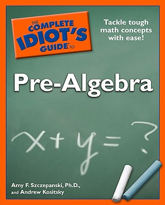 The Complete Idiot's Guide to Pre-Algebra - Szczepanski, Amy F, PhD, and Kositsky, Andrew P