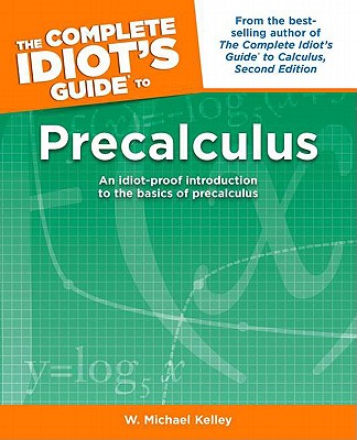 The Complete Idiot's Guide to Precalculus: An Idiot-Proof Introduction to the Basics of Precalculus - Kelley, W Michael