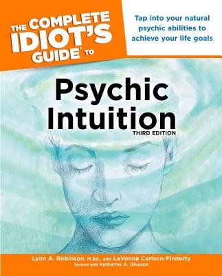 The Complete Idiot's Guide to Psychic Intuition, 3rd Edition: Tap Into Your Natural Psychic Abilities to Achieve Your Life Goals - Robinson, Lynn, M.Ed., and Carlson-Finnerty, Lavonne