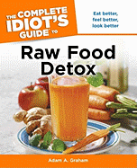 The Complete Idiot's Guide to Raw Food Detox: Eat Better, Feel Better, Look Better