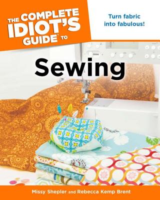 The Complete Idiot's Guide to Sewing - Shepler, Missy, and Brent, Rebecca Kemp