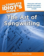 The Complete Idiot's Guide to the Art of Songwriting: Home Your Craft and Reach for Your Goals Creative, Commercial, or Both