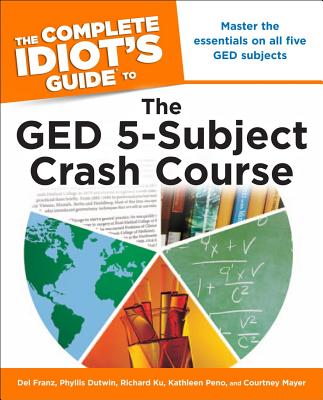 The Complete Idiot's Guide to the GED 5-Subject Crash Course - Franz, Del, and Dutwin, Phyllis, and Ku, Richard