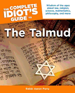 The Complete Idiot's Guide to the Talmud: Wisdom of the Ages about Law, Religion, Science, Mathematics, Philosophy, and Mo